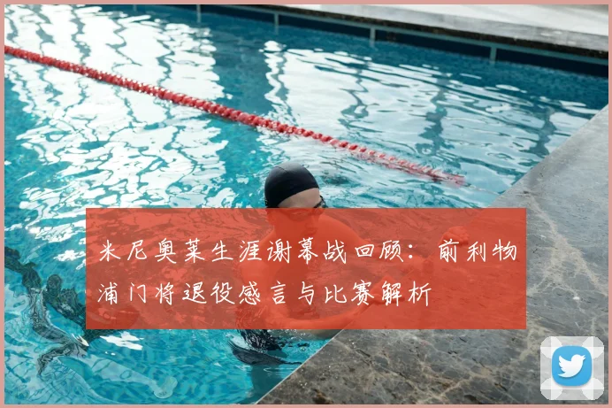 米尼奥莱生涯谢幕战回顾：前利物浦门将退役感言与比赛解析
