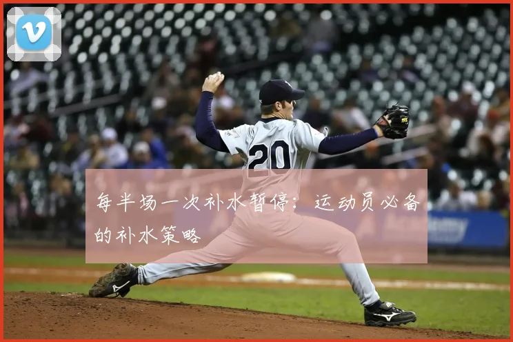 每半场一次补水暂停：运动员必备的补水策略