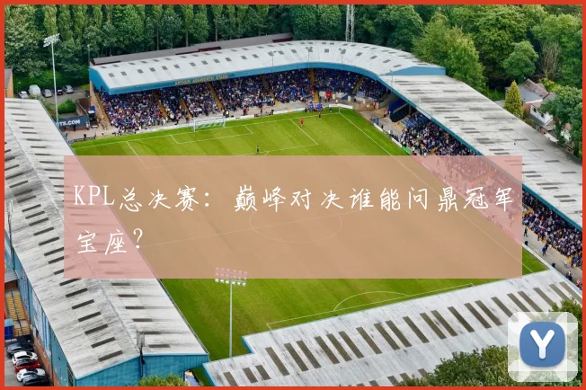 KPL总决赛：巅峰对决谁能问鼎冠军宝座？