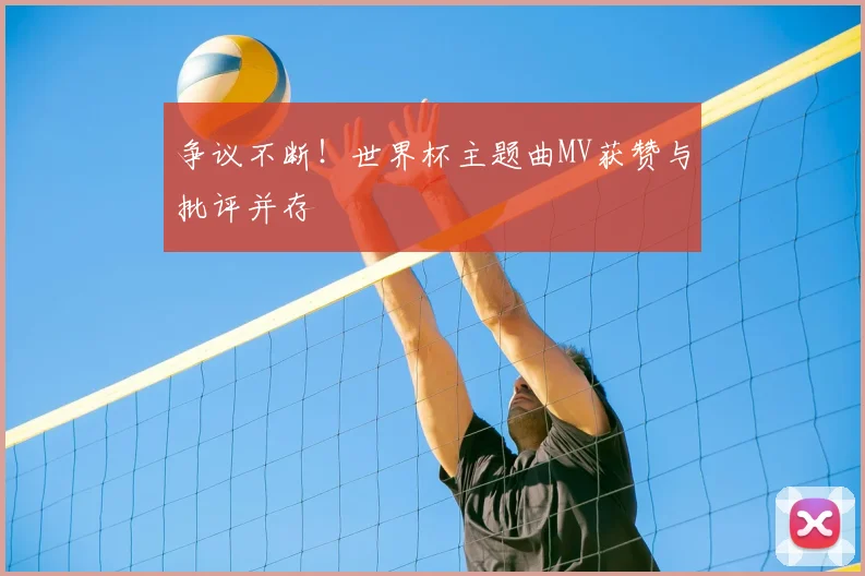 争议不断!世界杯主题曲MV获赞与批评并存