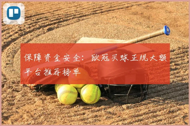 保障资金安全：欧冠买球正规大额平台推荐榜单