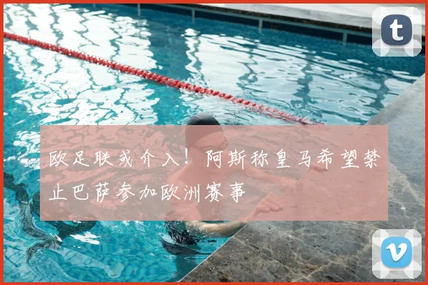 欧足联或介入！阿斯称皇马希望禁止巴萨参加欧洲赛事