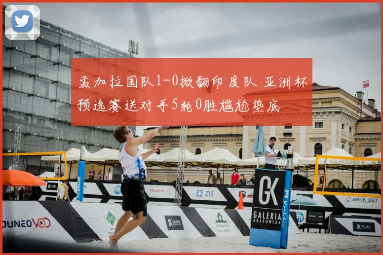 孟加拉国队1-0掀翻印度队 亚洲杯预选赛送对手5轮0胜尴尬垫底