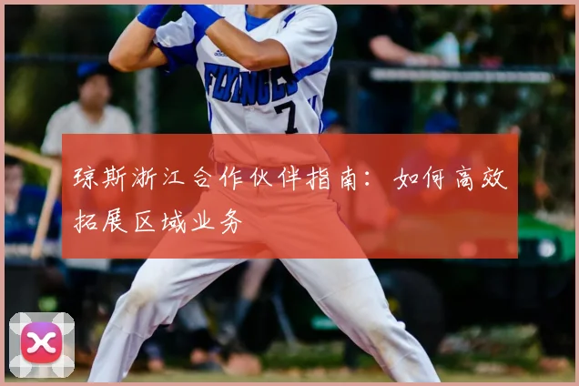 琼斯浙江合作伙伴指南：如何高效拓展区域业务