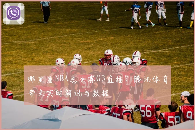 哪里看NBA总决赛G3直播?腾讯体育带来实时解说与数据