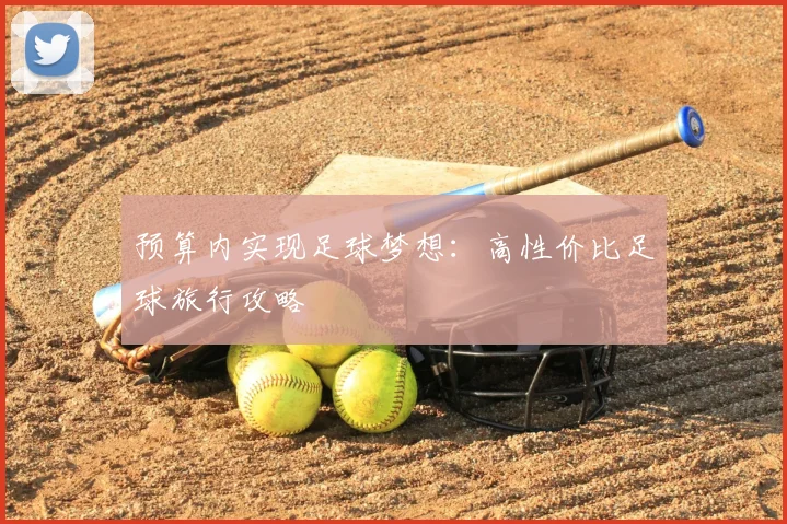预算内实现足球梦想：高性价比足球旅行攻略