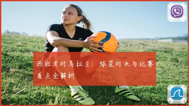 西班牙对乌拉圭：球星对决与比赛看点全解析