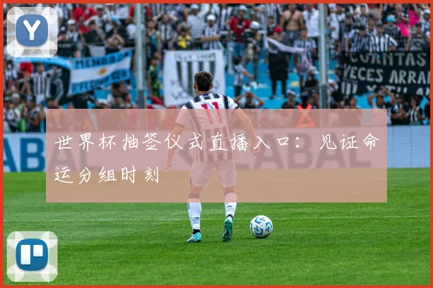世界杯抽签仪式直播入口：见证命运分组时刻