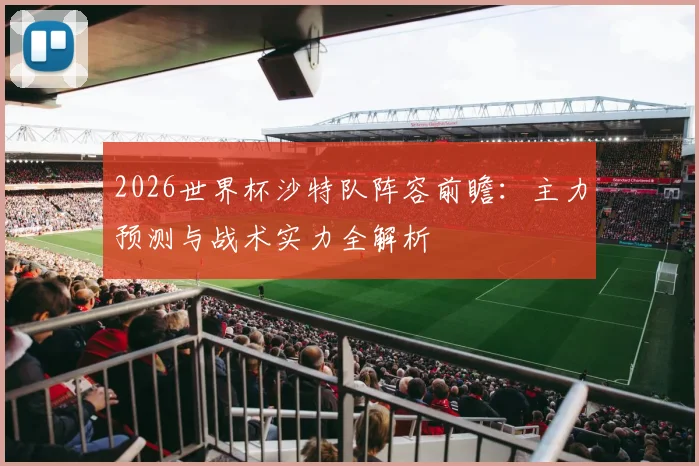 2026世界杯沙特队阵容前瞻：主力预测与战术实力全解析