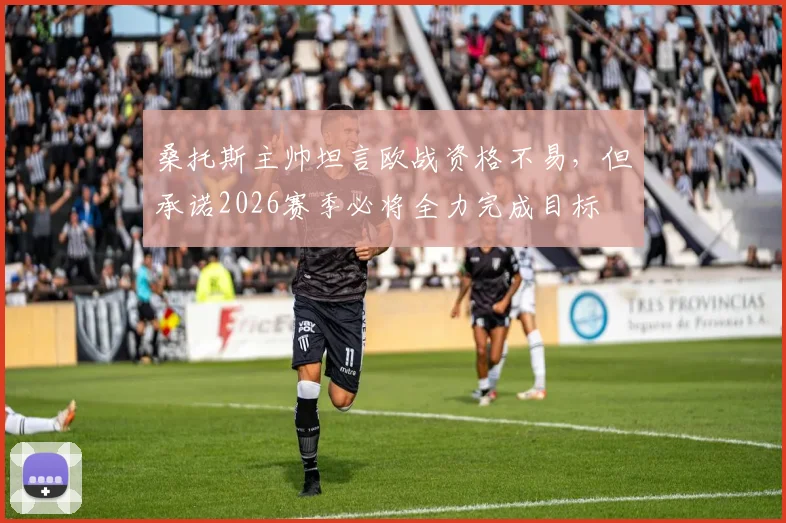 桑托斯主帅坦言欧战资格不易，但承诺2026赛季必将全力完成目标