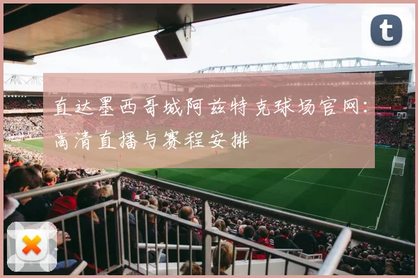直达墨西哥城阿兹特克球场官网：高清直播与赛程安排