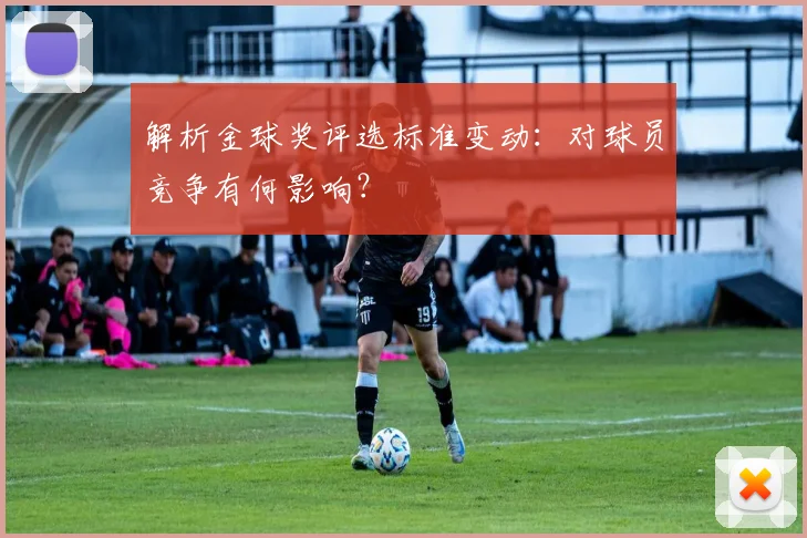 解析金球奖评选标准变动：对球员竞争有何影响？
