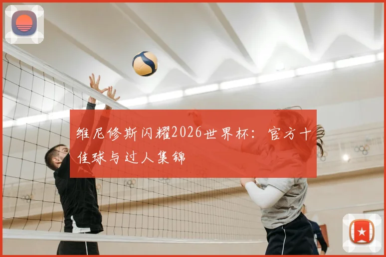 维尼修斯闪耀2026世界杯：官方十佳球与过人集锦